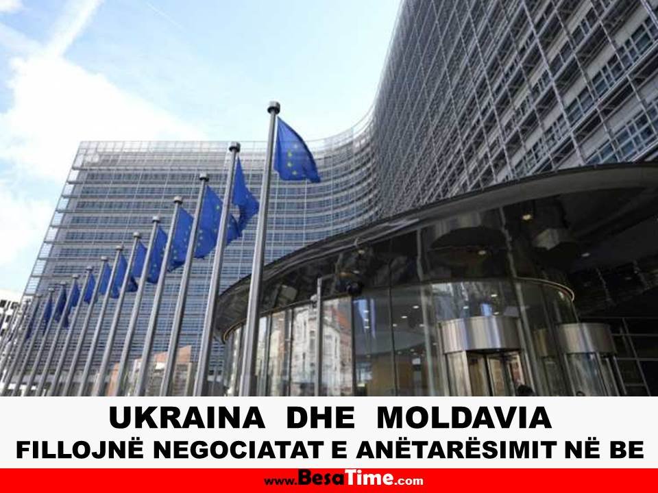 UKRAINA  DHE  MOLDAVIA FILLOJNË NEGOCIATAT E ANËTARËSIMIT NË BE