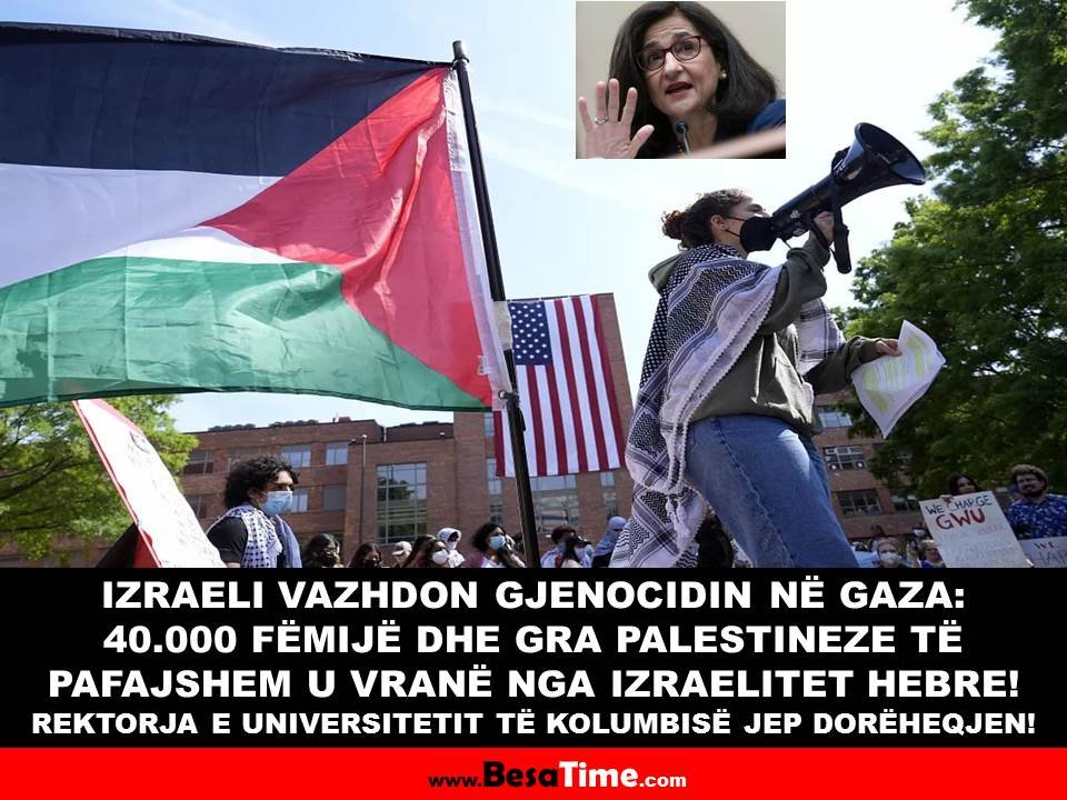 IZRAELI VAZHDON GJENOCIDIN NË GAZA: 40.000 FËMIJË DHE GRA PALESTINEZE TË PAFAJSHEM U VRANË NGA IZRAELITET HEBRE! REKTORJA E UNIVERSITETIT TË KOLUMBISË JEP DORËHEQJEN!